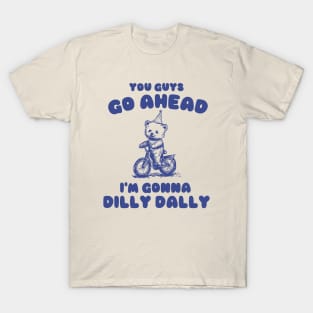 You Guys Go Ahead I'm Gonna Dilly Dally Shirt,  Funny Y2K Vintage Bear Meme T-Shirt